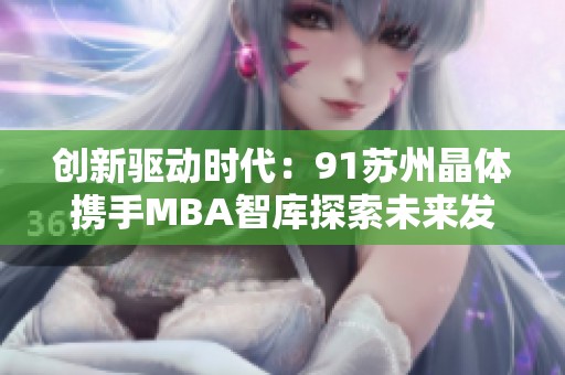 创新驱动时代：91苏州晶体携手MBA智库探索未来发展新机遇