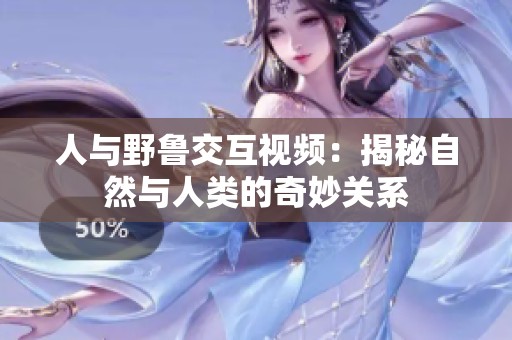 人与野鲁交互视频：揭秘自然与人类的奇妙关系