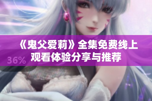 《鬼父爱莉》全集免费线上观看体验分享与推荐