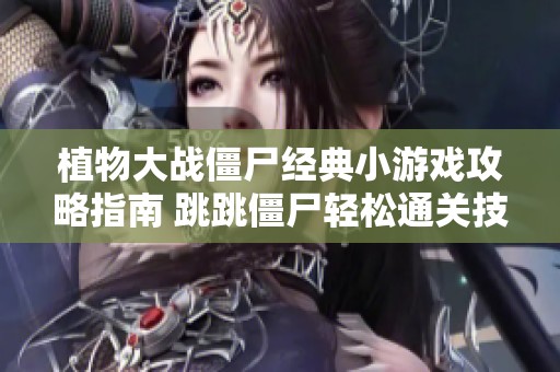 植物大战僵尸经典小游戏攻略指南 跳跳僵尸轻松通关技巧分享
