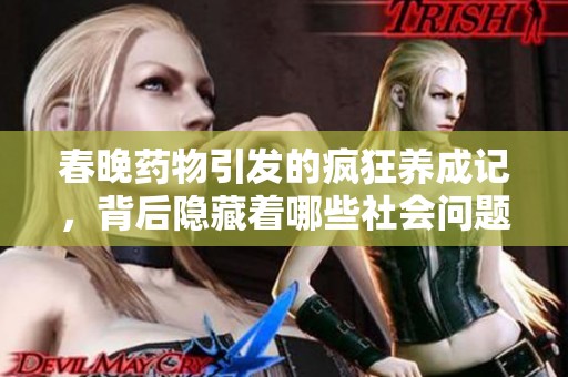 春晚药物引发的疯狂养成记，背后隐藏着哪些社会问题与思考