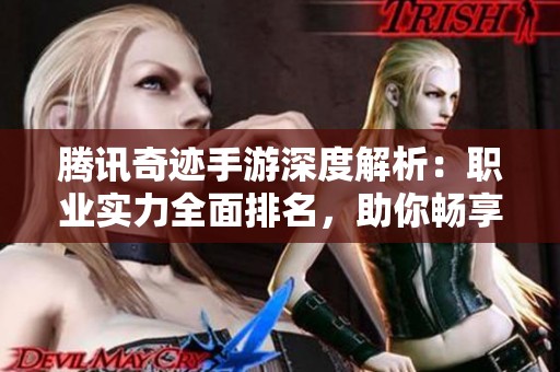腾讯奇迹手游深度解析：职业实力全面排名，助你畅享巅峰战斗体验