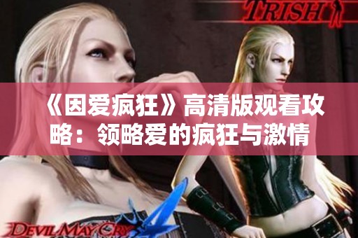 《因爱疯狂》高清版观看攻略：领略爱的疯狂与激情