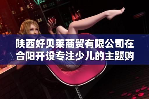 陕西好贝莱商贸有限公司在合阳开设专注少儿的主题购物商城全新亮相