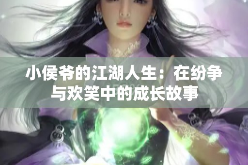 小侯爷的江湖人生：在纷争与欢笑中的成长故事