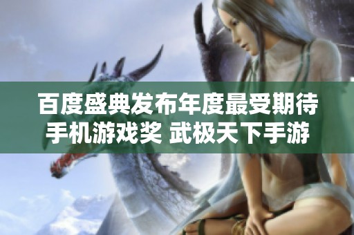百度盛典发布年度最受期待手机游戏奖 武极天下手游脱颖而出荣获殊荣