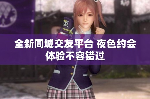 全新同城交友平台 夜色约会体验不容错过