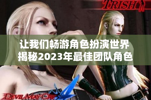 让我们畅游角色扮演世界 揭秘2023年最佳团队角色扮演游戏推荐