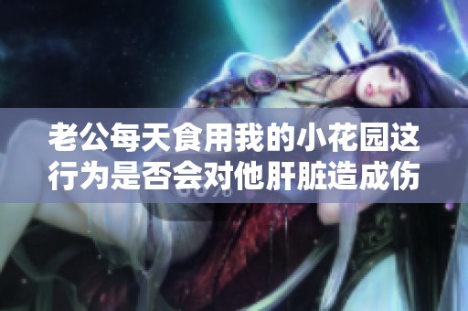 老公每天食用我的小花园这行为是否会对他肝脏造成伤害