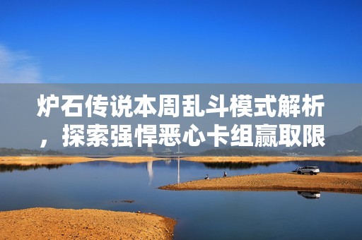 炉石传说本周乱斗模式解析，探索强悍恶心卡组赢取限量新卡包的策略技巧