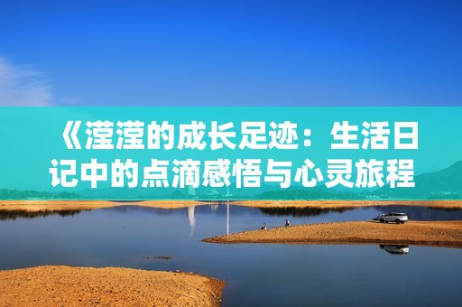 《滢滢的成长足迹：生活日记中的点滴感悟与心灵旅程》