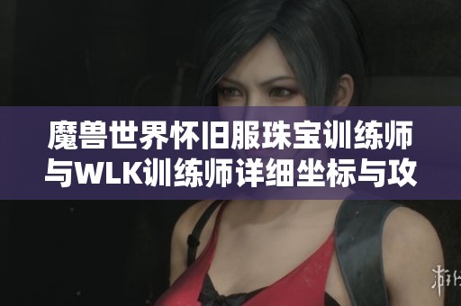 魔兽世界怀旧服珠宝训练师与WLK训练师详细坐标与攻略指南分享