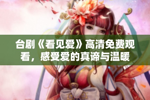 台剧《看见爱》高清免费观看，感受爱的真谛与温暖