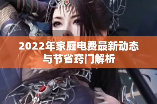 2022年家庭电费最新动态与节省窍门解析