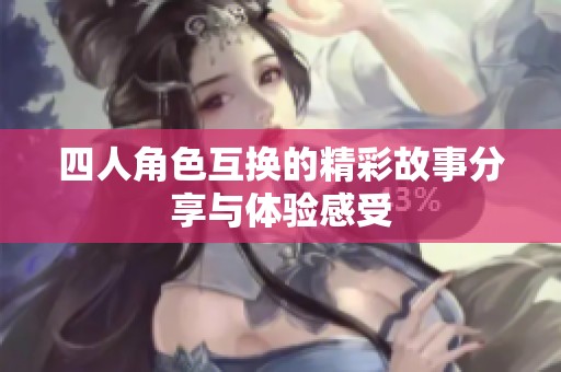 四人角色互换的精彩故事分享与体验感受