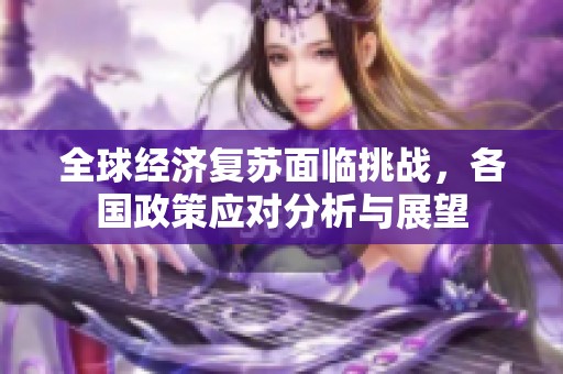 全球经济复苏面临挑战，各国政策应对分析与展望