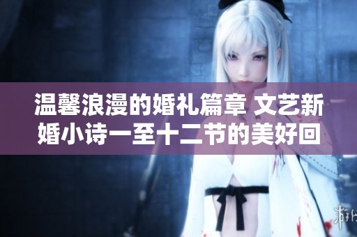 温馨浪漫的婚礼篇章 文艺新婚小诗一至十二节的美好回忆