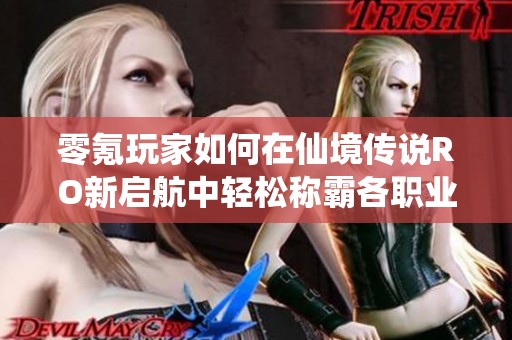 零氪玩家如何在仙境传说RO新启航中轻松称霸各职业全攻略分享