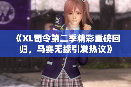 《XL司令第二季精彩重磅回归，马赛无缘引发热议》