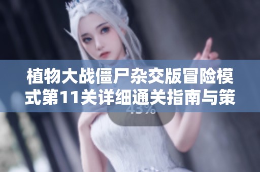 植物大战僵尸杂交版冒险模式第11关详细通关指南与策略解析