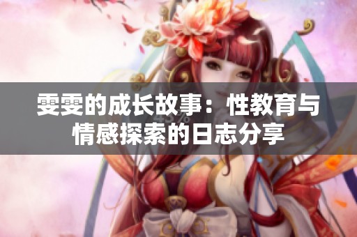 雯雯的成长故事：性教育与情感探索的日志分享