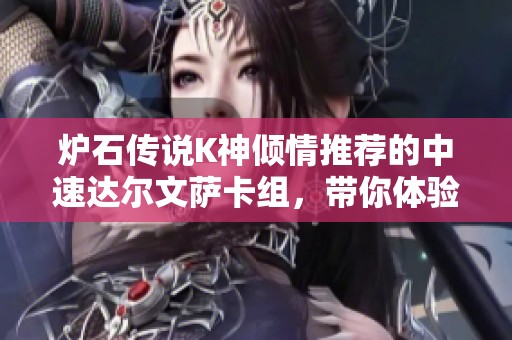 炉石传说K神倾情推荐的中速达尔文萨卡组，带你体验全新战术的魅力与乐趣