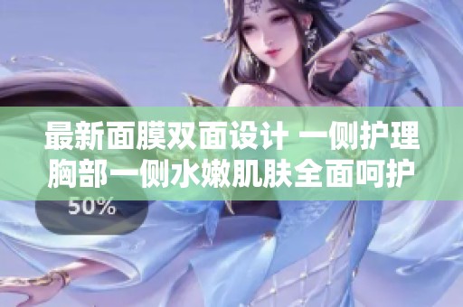 最新面膜双面设计 一侧护理胸部一侧水嫩肌肤全面呵护