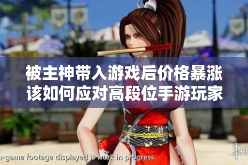 被主神带入游戏后价格暴涨该如何应对高段位手游玩家的生存之道