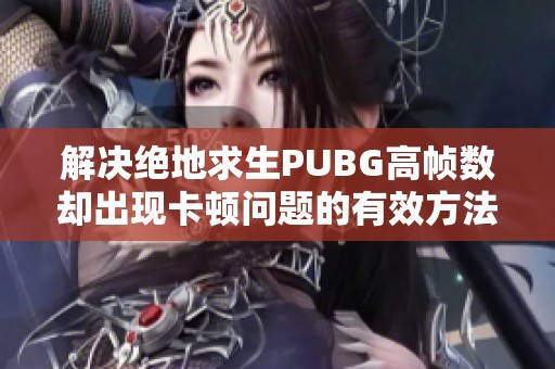 解决绝地求生PUBG高帧数却出现卡顿问题的有效方法和建议