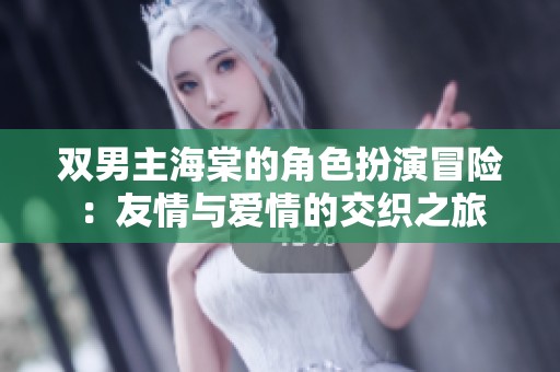 双男主海棠的角色扮演冒险：友情与爱情的交织之旅