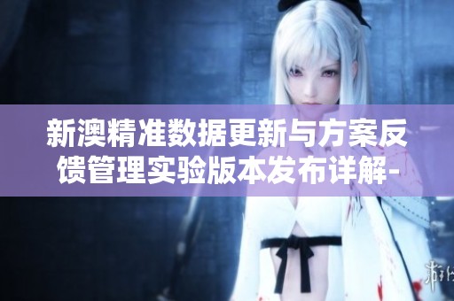新澳精准数据更新与方案反馈管理实验版本发布详解-江门市人民政府