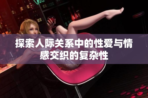 探索人际关系中的性爱与情感交织的复杂性