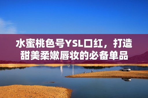 水蜜桃色号YSL口红，打造甜美柔嫩唇妆的必备单品