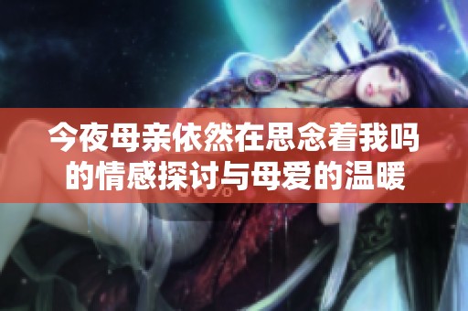 今夜母亲依然在思念着我吗的情感探讨与母爱的温暖