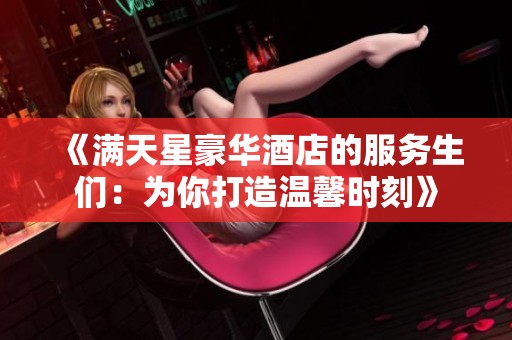 《满天星豪华酒店的服务生们：为你打造温馨时刻》