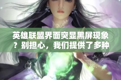 英雄联盟界面突显黑屏现象？别担心，我们提供了多种有效解决方案！