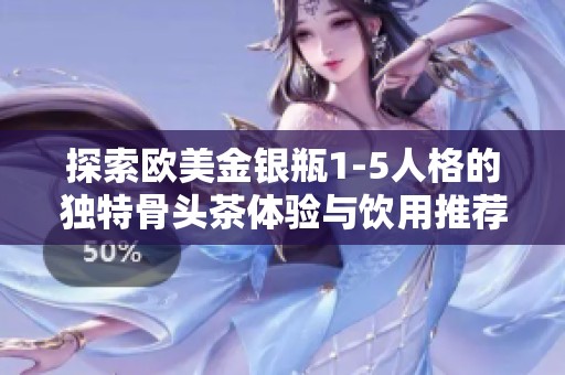 探索欧美金银瓶1-5人格的独特骨头茶体验与饮用推荐