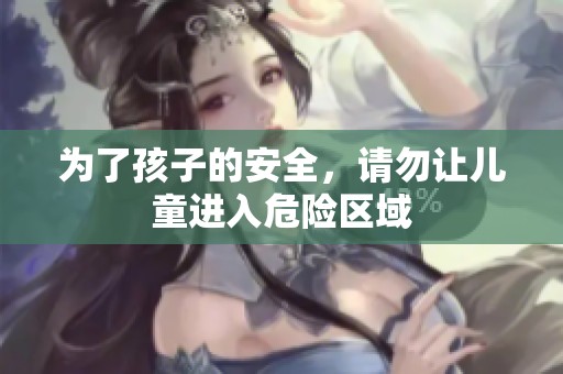 为了孩子的安全，请勿让儿童进入危险区域