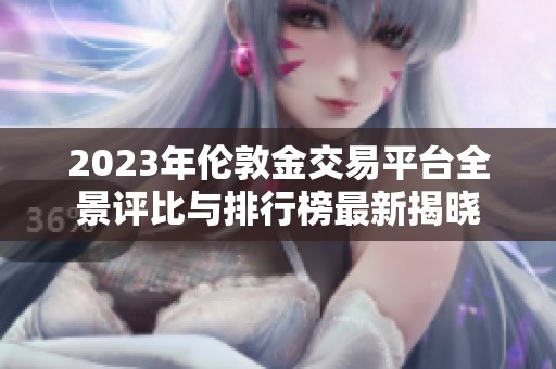 2023年伦敦金交易平台全景评比与排行榜最新揭晓