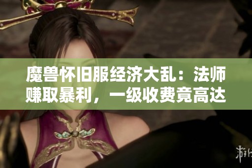 魔兽怀旧服经济大乱：法师赚取暴利，一级收费竟高达40元让人瞠目结舌
