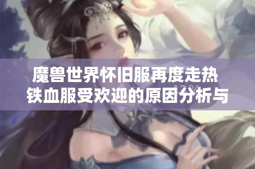 魔兽世界怀旧服再度走热 铁血服受欢迎的原因分析与对比硬核服探讨