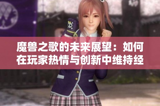 魔兽之歌的未来展望：如何在玩家热情与创新中维持经典游戏的吸引力