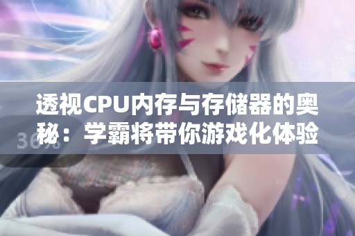 透视CPU内存与存储器的奥秘：学霸将带你游戏化体验深入解析