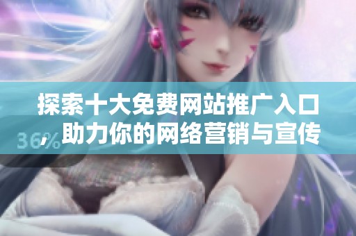 探索十大免费网站推广入口，助力你的网络营销与宣传之路
