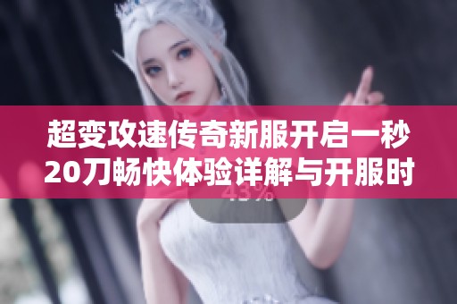 超变攻速传奇新服开启一秒20刀畅快体验详解与开服时间表分享
