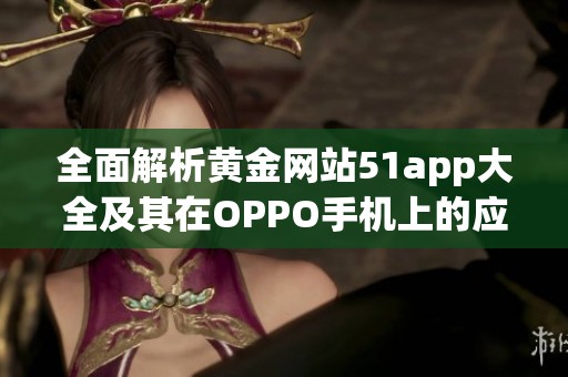 全面解析黄金网站51app大全及其在OPPO手机上的应用价值