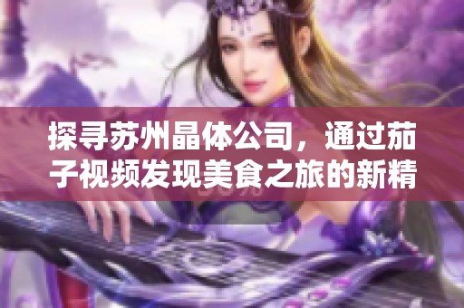 探寻苏州晶体公司，通过茄子视频发现美食之旅的新精彩