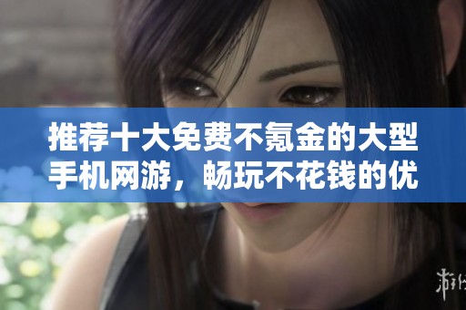 推荐十大免费不氪金的大型手机网游，畅玩不花钱的优质游戏选择