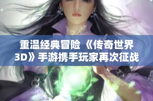 重温经典冒险 《传奇世界3D》手游携手玩家再次征战铁血魔城！
