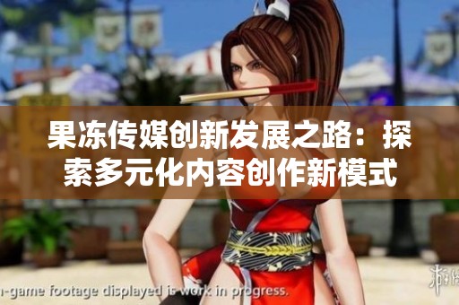 果冻传媒创新发展之路：探索多元化内容创作新模式